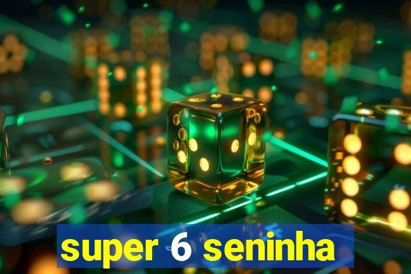 super 6 seninha